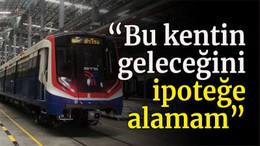 “Bu kentin geleceğini ipoteğe alamam”